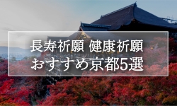 健康長寿を祈願するならここ！一度は参拝したい京都の神社仏閣5選