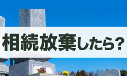 相続放棄したらお墓はどうなる？承継の扱いと継ぎたくない場合の対処法を解説