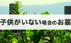 子供がいない場合のお墓はどうする？跡継ぎがいないときの対処法を解説
