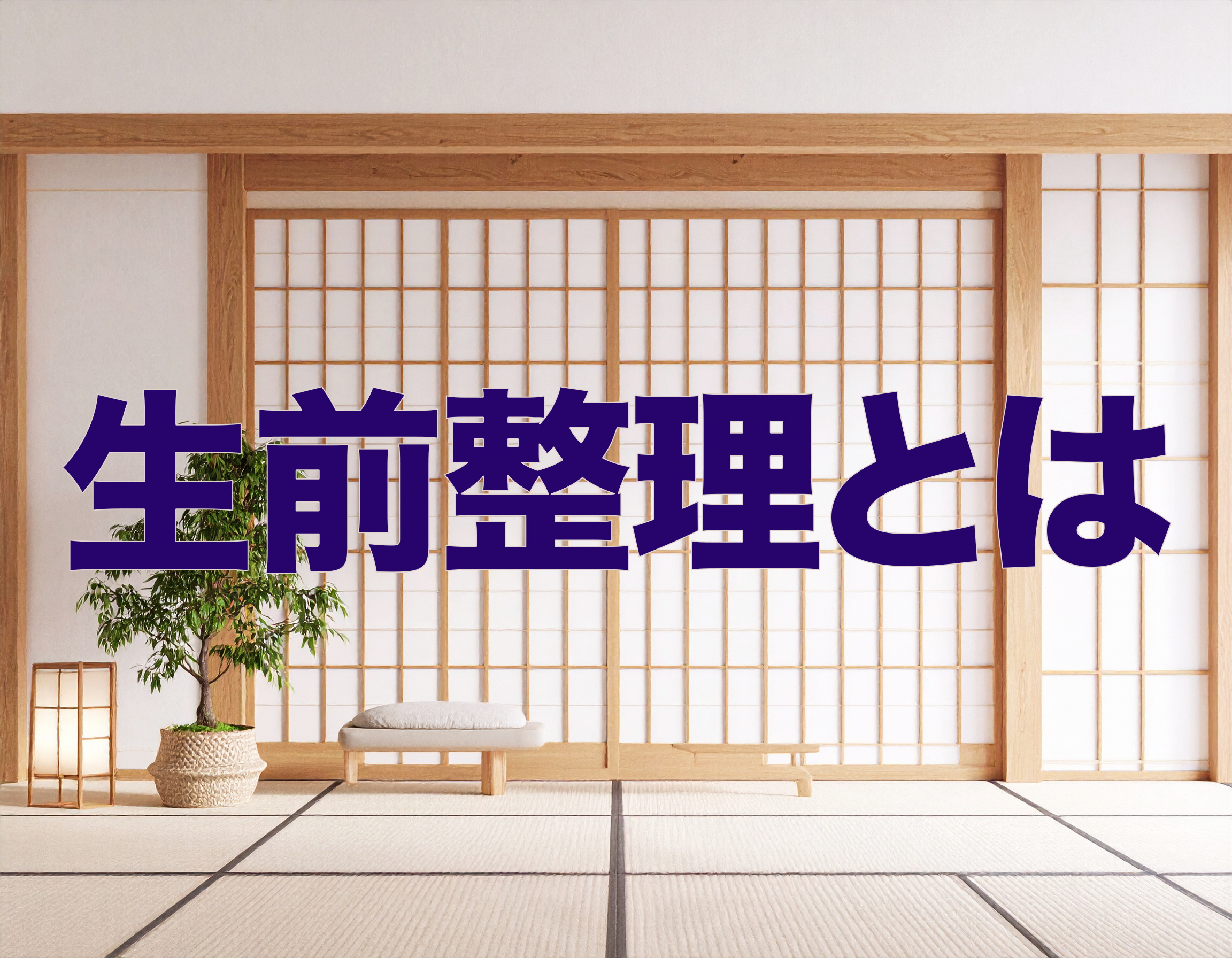 生前整理とは？進め方・やることリスト・費用相場を解説