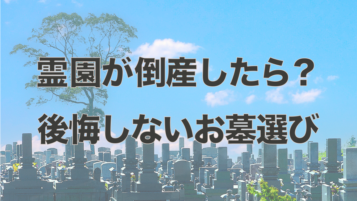 霊園・墓地が倒産したらどうなる?後悔しないお墓選びのポイント