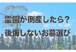 霊園・墓地が倒産したらどうなる?後悔しないお墓選びのポイント