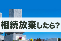 相続放棄したらお墓はどうなる？承継の扱いと継ぎたくない場合の対処法を解説
