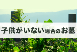 子供がいない場合のお墓はどうする？跡継ぎがいないときの対処法を解説