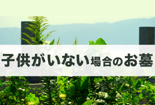 子供がいない場合のお墓はどうする？跡継ぎがいないときの対処法を解説